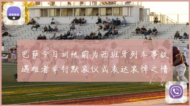 巴萨今日训练前为西班牙列车事故遇难者举行默哀仪式表达哀悼之情
