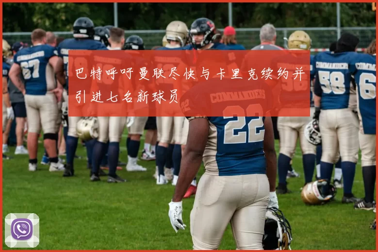 巴特呼吁曼联尽快与卡里克续约并引进七名新球员