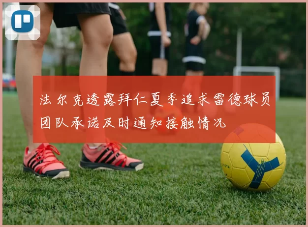 法尔克透露拜仁夏季追求雷德球员团队承诺及时通知接触情况