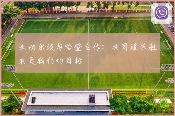 米切尔谈与哈登合作：共同追求胜利是我们的目标