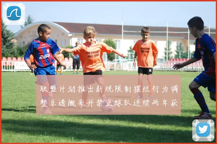 联盟计划推出新规限制摆烂行为调整乐透概率并禁止球队连续两年获得前四选秀权