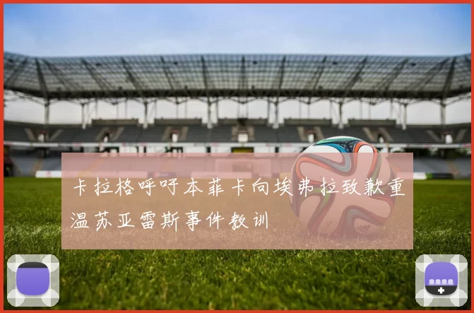 卡拉格呼吁本菲卡向埃弗拉致歉重温苏亚雷斯事件教训