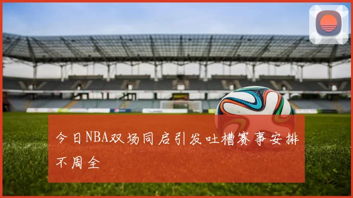 今日NBA双场同启引发吐槽赛事安排不周全