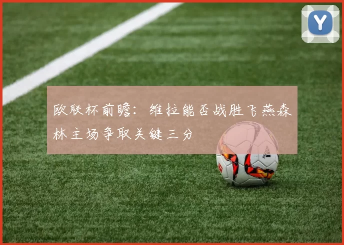 欧联杯前瞻：维拉能否战胜飞燕森林主场争取关键三分