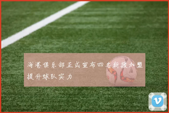 海港俱乐部正式宣布四名新援加盟提升球队实力